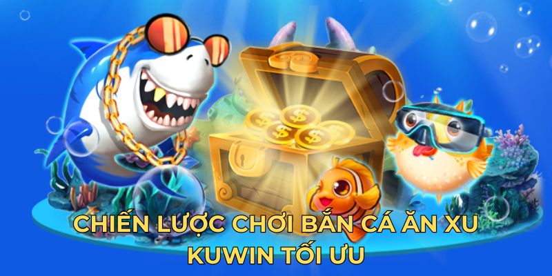 Chiến lược chơi bắn cá ăn xu Kuwin tối ưu