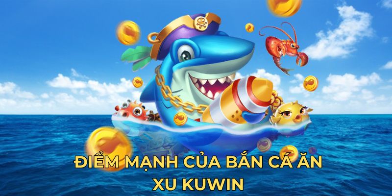 Điểm mạnh của bắn cá ăn xu Kuwin